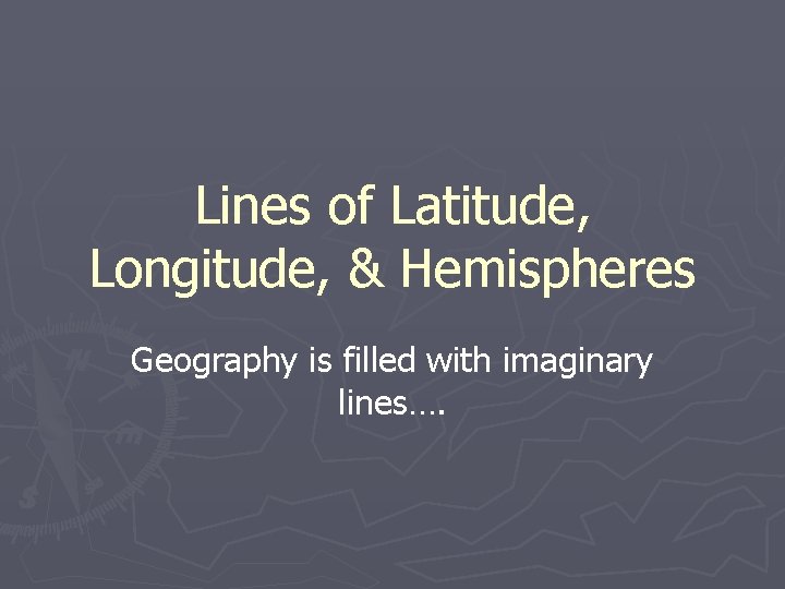 Lines of Latitude, Longitude, & Hemispheres Geography is filled with imaginary lines…. 