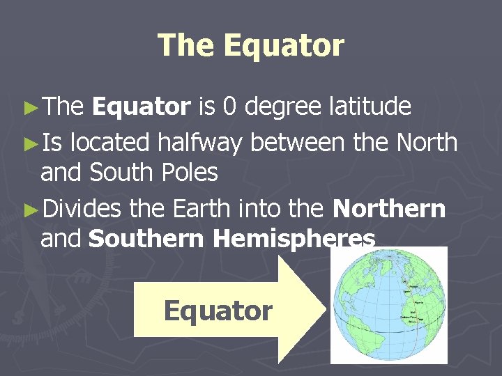 The Equator ►The Equator is 0 degree latitude ►Is located halfway between the North