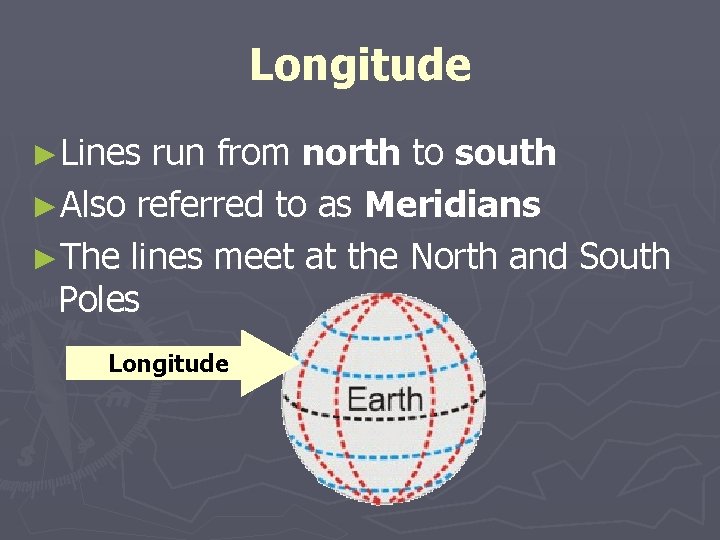 Longitude ►Lines run from north to south ►Also referred to as Meridians ►The lines