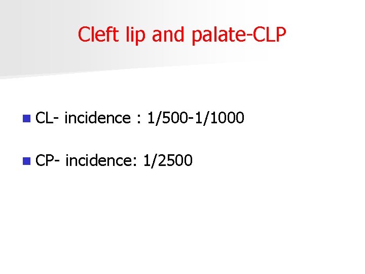 Cleft lip and palate-CLP n CL- incidence : 1/500 -1/1000 n CP- incidence: 1/2500