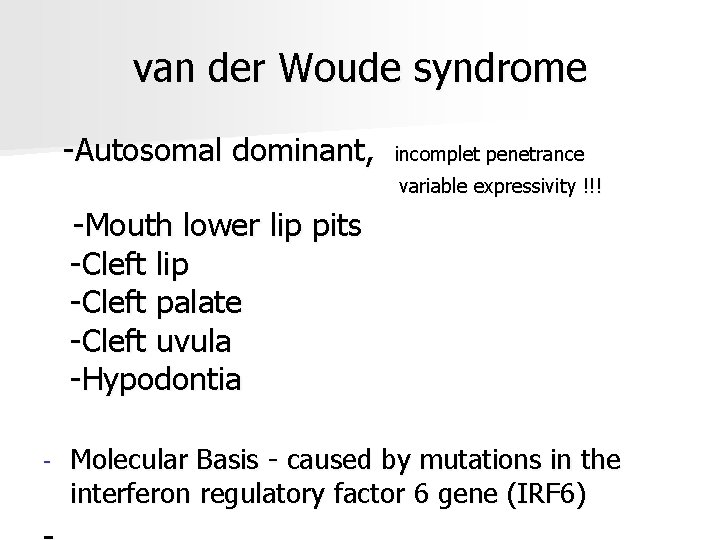 van der Woude syndrome -Autosomal dominant, incomplet penetrance variable expressivity !!! -Mouth lower lip