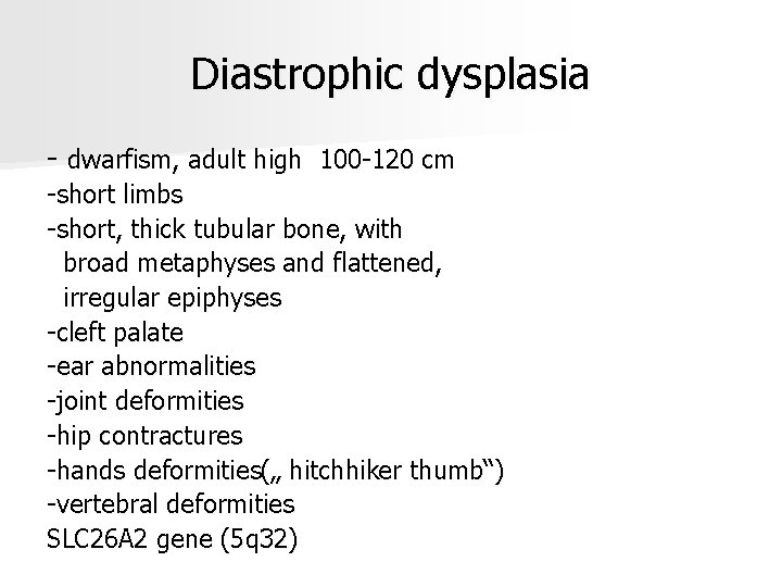 Diastrophic dysplasia - dwarfism, adult high 100 -120 cm -short limbs -short, thick tubular