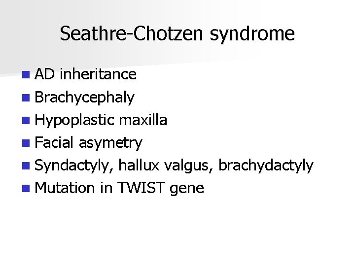 Seathre-Chotzen syndrome n AD inheritance n Brachycephaly n Hypoplastic maxilla n Facial asymetry n