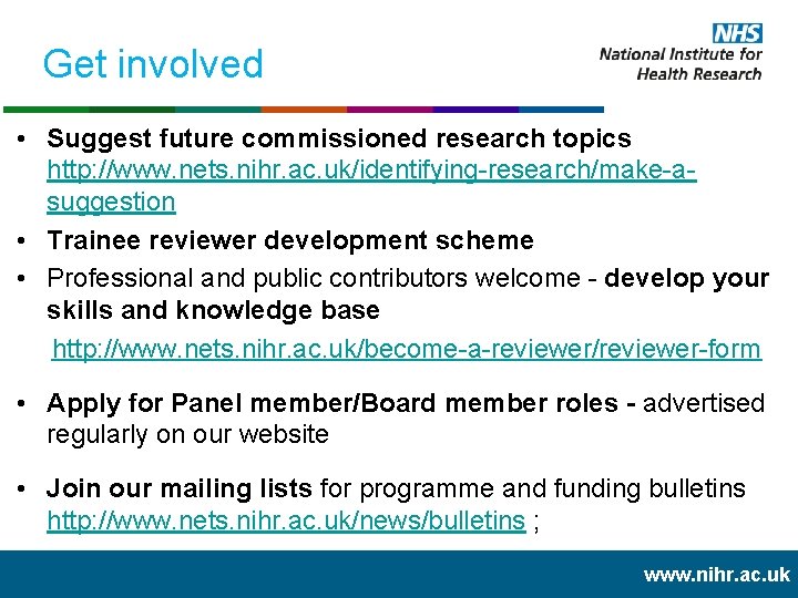 Get involved • Suggest future commissioned research topics http: //www. nets. nihr. ac. uk/identifying-research/make-asuggestion