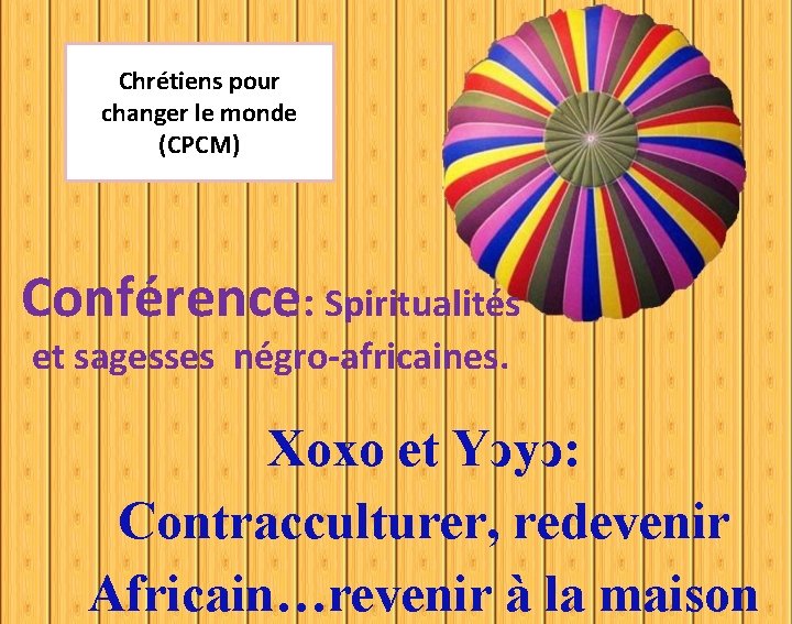 Chrétiens pour changer le monde (CPCM) Conférence: Spiritualités et sagesses négro-africaines. Xoxo et Yↄyↄ: