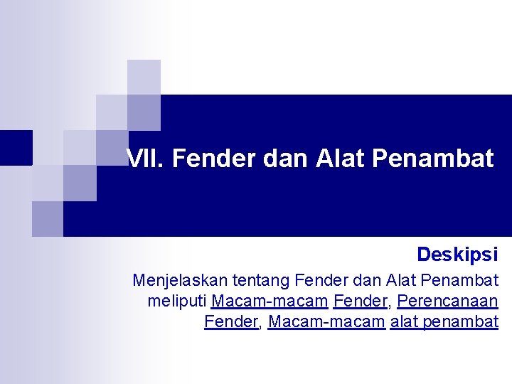 VII. Fender dan Alat Penambat Deskipsi Menjelaskan tentang Fender dan Alat Penambat meliputi Macam-macam