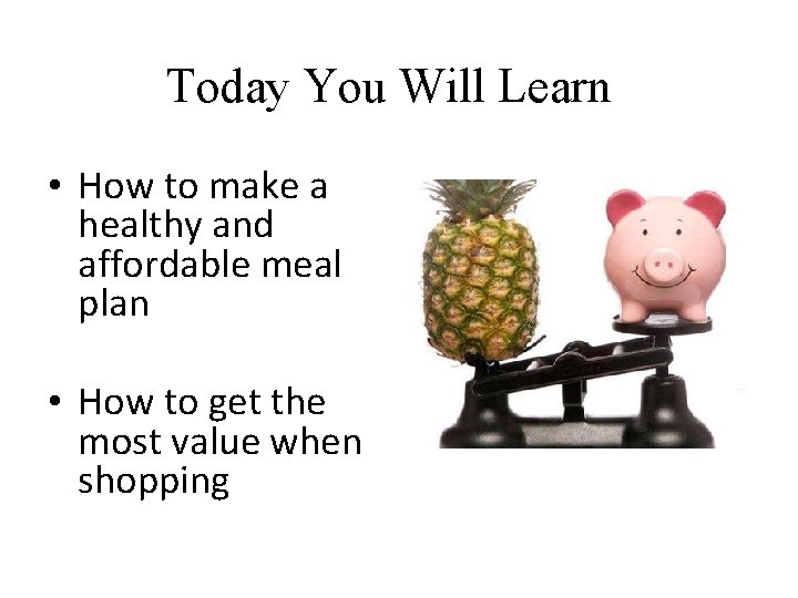 Today You Will Learn • How to make a healthy and affordable meal plan