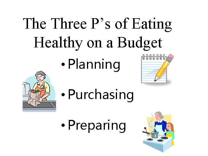 The Three P’s of Eating Healthy on a Budget • Planning • Purchasing •