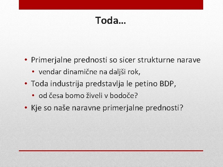 Toda… • Primerjalne prednosti so sicer strukturne narave • vendar dinamične na daljši rok,