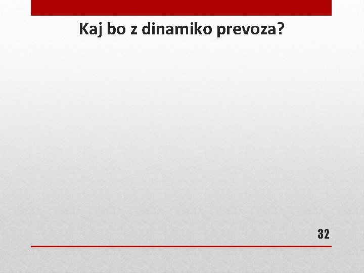 Kaj bo z dinamiko prevoza? 32 