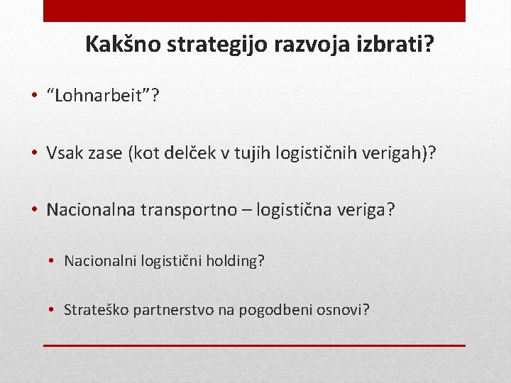 Kakšno strategijo razvoja izbrati? • “Lohnarbeit”? • Vsak zase (kot delček v tujih logističnih