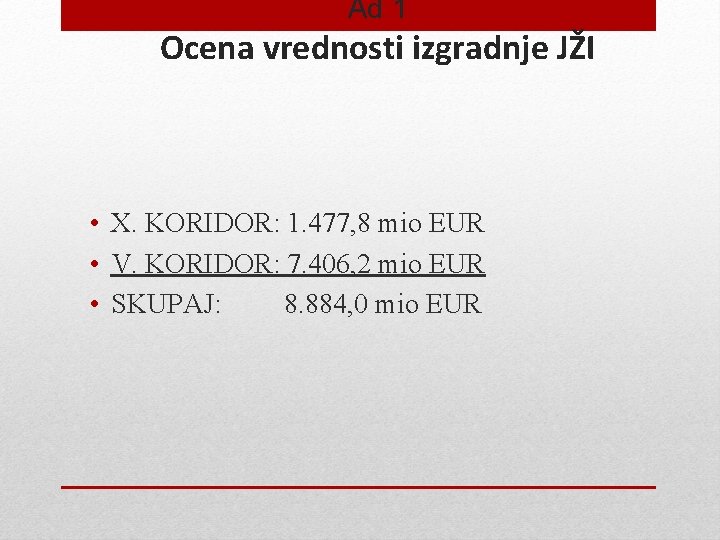 Ad 1 Ocena vrednosti izgradnje JŽI • X. KORIDOR: 1. 477, 8 mio EUR