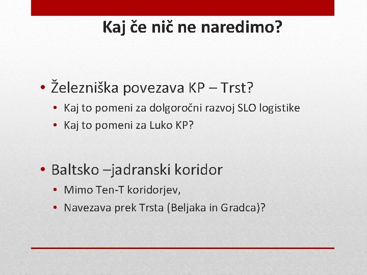 Kaj če nič ne naredimo? • Železniška povezava KP – Trst? • Kaj to