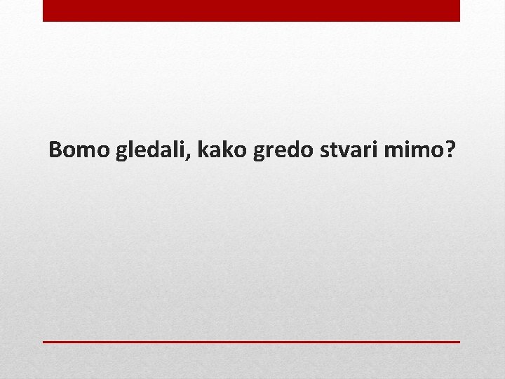 Bomo gledali, kako gredo stvari mimo? 