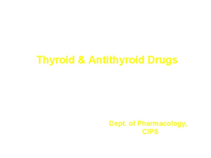 Thyroid & Antithyroid Drugs Dept. of Pharmacology, CIPS Thyroid & Antithyroid Drugs Dept. of Pharmacology, CIPS
