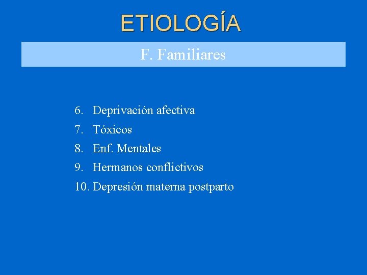 ETIOLOGÍA F. Familiares 6. Deprivación afectiva 7. Tóxicos 8. Enf. Mentales 9. Hermanos conflictivos