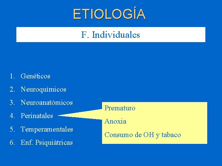 ETIOLOGÍA F. Individuales 1. Genéticos 2. Neuroquímicos 3. Neuroanatómicos 4. Perinatales 5. Temperamentales 6.