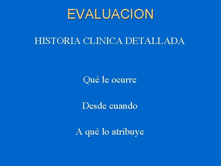 EVALUACION HISTORIA CLINICA DETALLADA Qué le ocurre Desde cuando A qué lo atribuye 