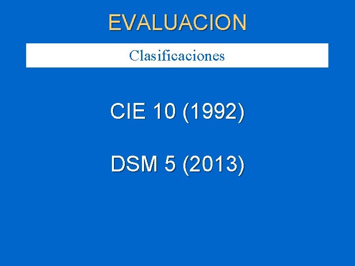 EVALUACION Clasificaciones CIE 10 (1992) DSM 5 (2013) 
