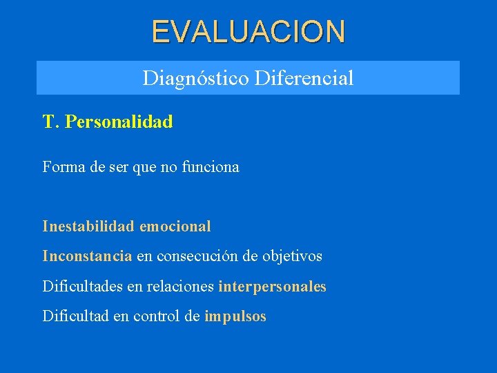 EVALUACION Diagnóstico Diferencial T. Personalidad Forma de ser que no funciona Inestabilidad emocional Inconstancia