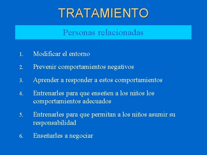 TRATAMIENTO Personas relacionadas 1. Modificar el entorno 2. Prevenir comportamientos negativos 3. Aprender a