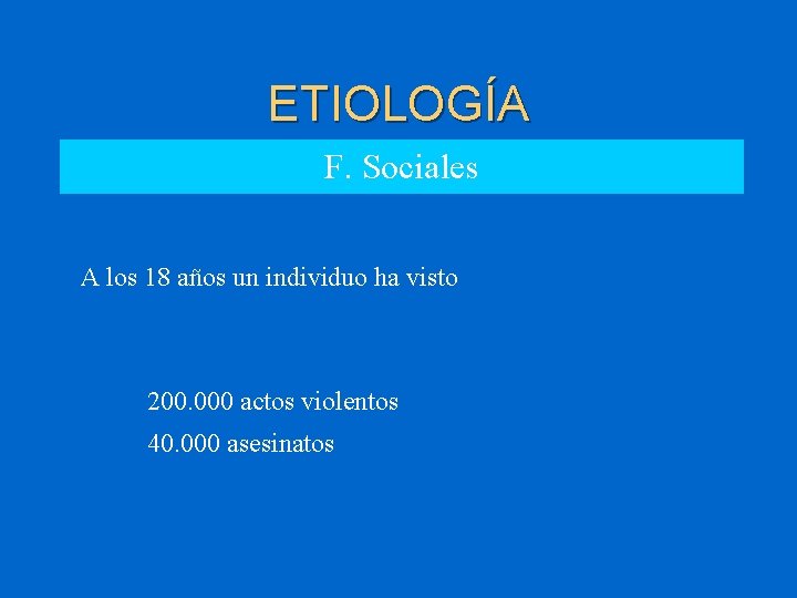 ETIOLOGÍA F. Sociales A los 18 años un individuo ha visto 200. 000 actos