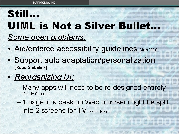 Still… UIML is Not a Silver Bullet… Some open problems: • Aid/enforce accessibility guidelines Still… UIML is Not a Silver Bullet… Some open problems: • Aid/enforce accessibility guidelines