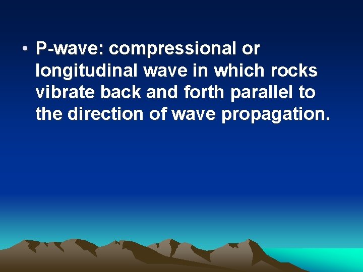  • P-wave: compressional or longitudinal wave in which rocks vibrate back and forth