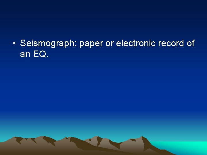  • Seismograph: paper or electronic record of an EQ. 