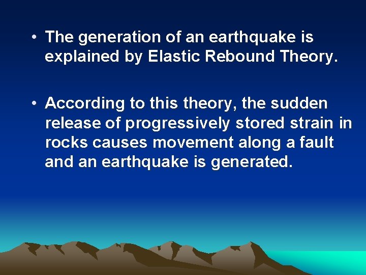 • The generation of an earthquake is explained by Elastic Rebound Theory. •