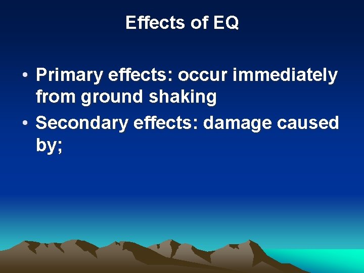 Effects of EQ • Primary effects: occur immediately from ground shaking • Secondary effects:
