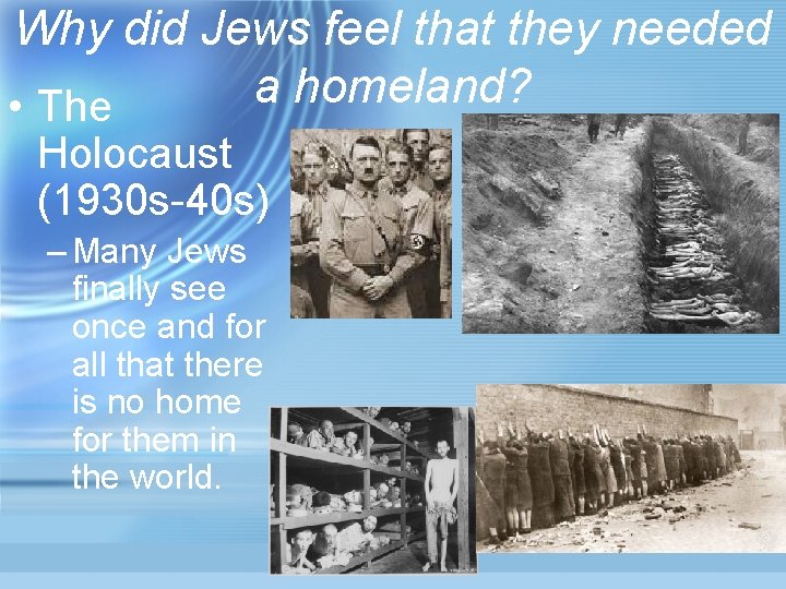 Why did Jews feel that they needed a homeland? • The Holocaust (1930 s-40