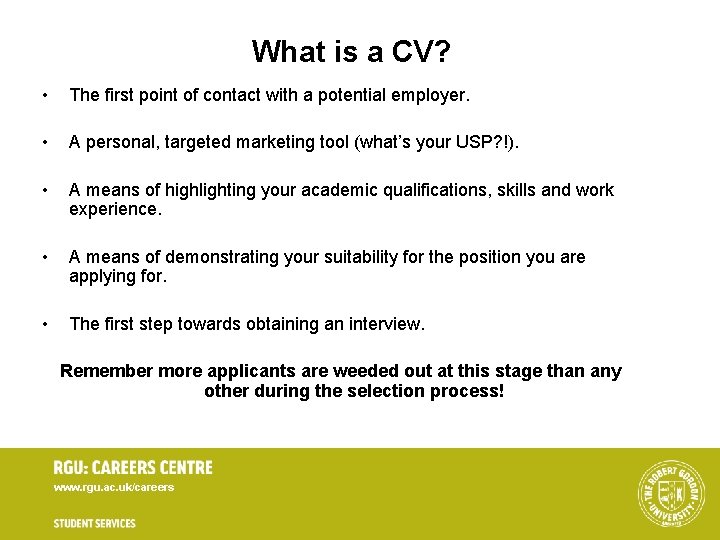 What is a CV? • The first point of contact with a potential employer. What is a CV? • The first point of contact with a potential employer.