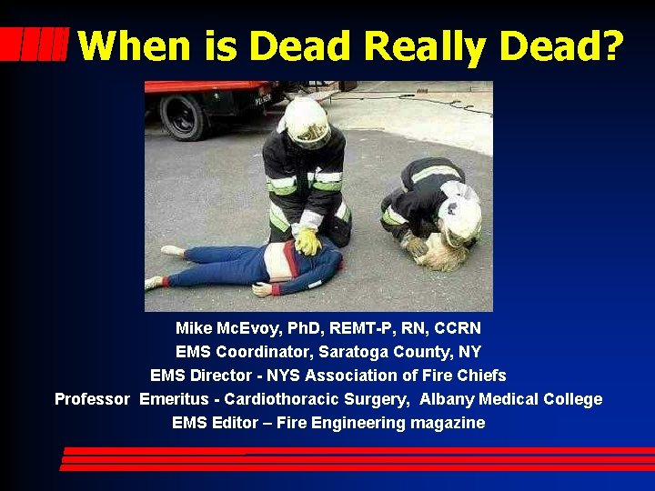 When is Dead Really Dead? Mike Mc. Evoy, Ph. D, REMT-P, RN, CCRN EMS