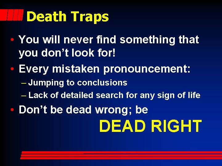 Death Traps • You will never find something that you don’t look for! •