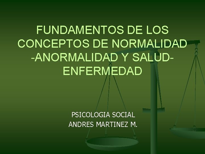 FUNDAMENTOS DE LOS CONCEPTOS DE NORMALIDAD -ANORMALIDAD Y SALUDENFERMEDAD PSICOLOGIA SOCIAL ANDRES MARTINEZ M.
