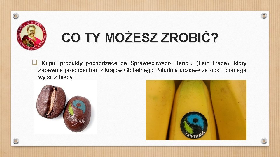 CO TY MOŻESZ ZROBIĆ? q Kupuj produkty pochodzące ze Sprawiedliwego Handlu (Fair Trade), który