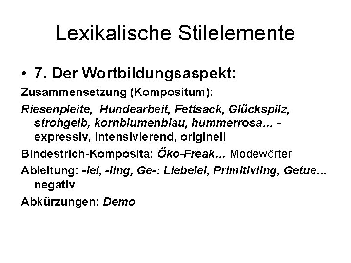 Lexikalische Stilelemente • 7. Der Wortbildungsaspekt: Zusammensetzung (Kompositum): Riesenpleite, Hundearbeit, Fettsack, Glückspilz, strohgelb, kornblumenblau,