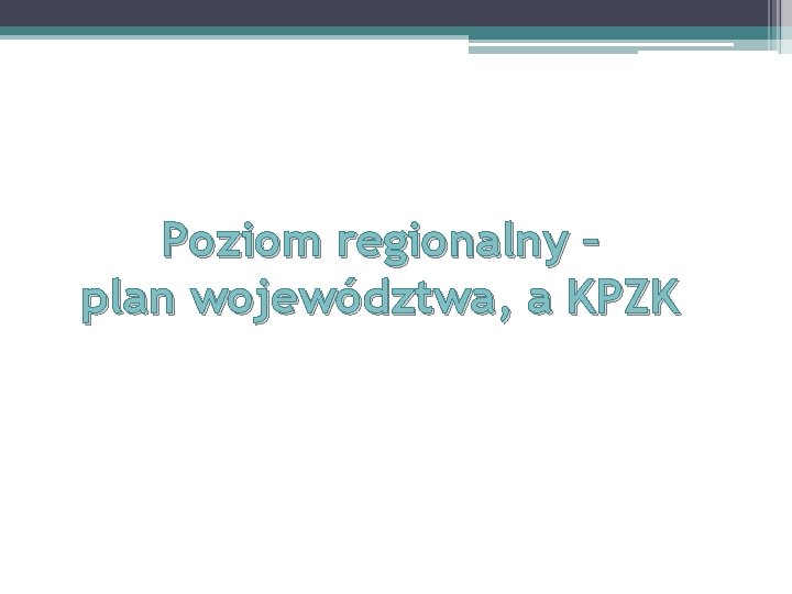 Poziom regionalny – plan województwa, a KPZK Poziom regionalny – plan województwa, a KPZK