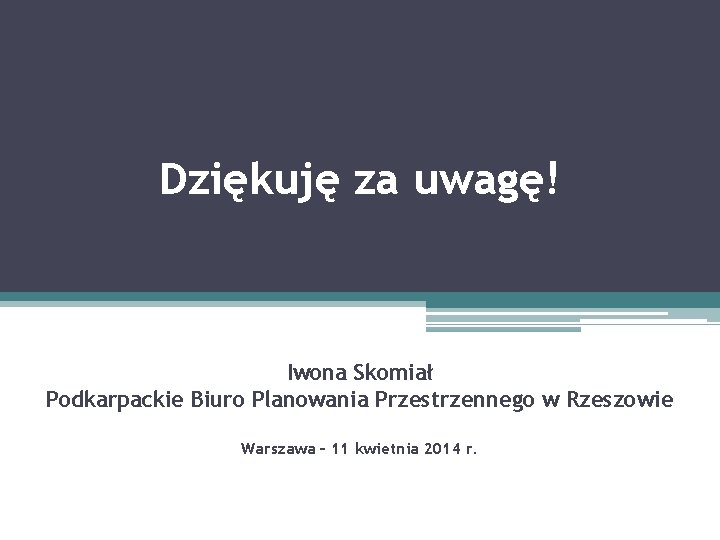 Dziękuję za uwagę! Iwona Skomiał Podkarpackie Biuro Planowania Przestrzennego w Rzeszowie Warszawa – 11