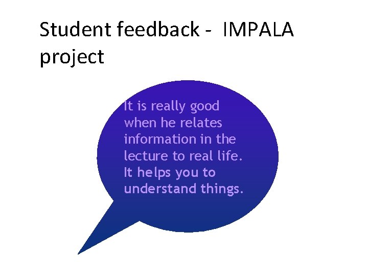 Student feedback - IMPALA project It is really good when he relates information in