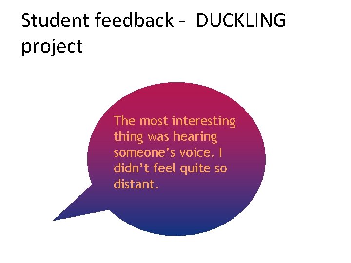 Student feedback - DUCKLING project The most interesting thing was hearing someone’s voice. I