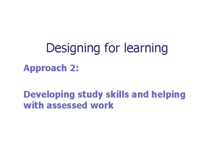 Designing for learning Approach 2: Developing study skills and helping with assessed work 
