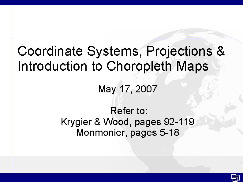 Coordinate Systems, Projections & Introduction to Choropleth Maps May 17, 2007 Refer to: Krygier