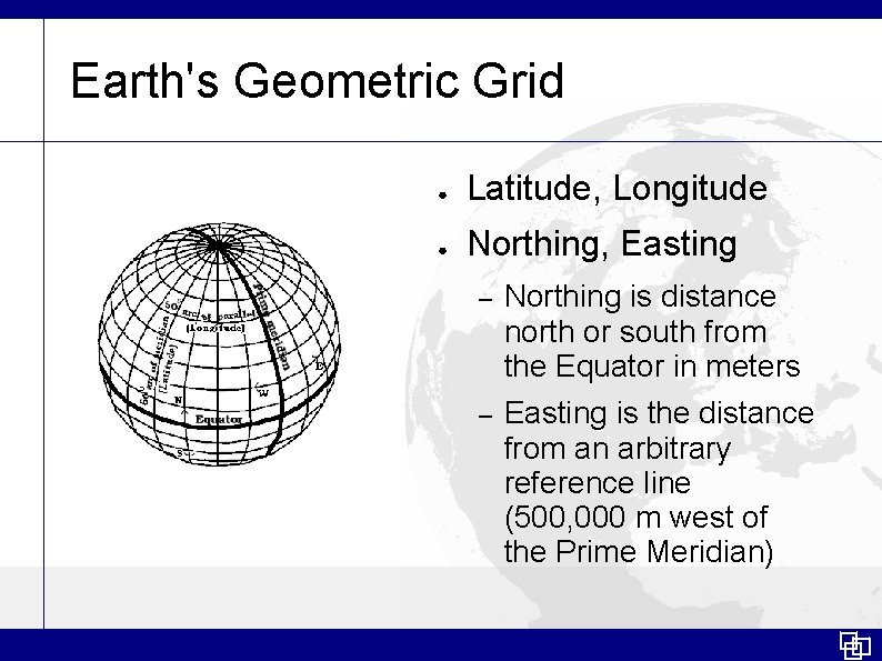 Earth's Geometric Grid ● Latitude, Longitude ● Northing, Easting – Northing is distance north