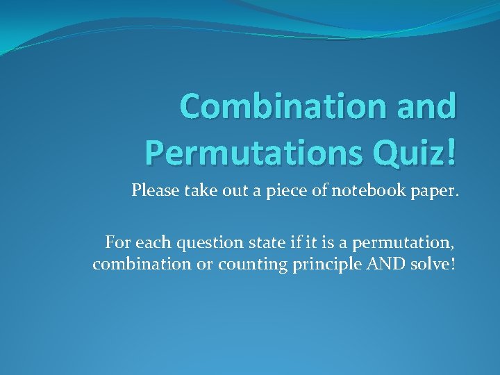 Combination and Permutations Quiz! Please take out a piece of notebook paper. For each