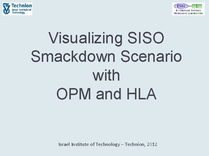 Visualizing SISO Smackdown Scenario with OPM and HLA Israel Institute of Technology – Technion,