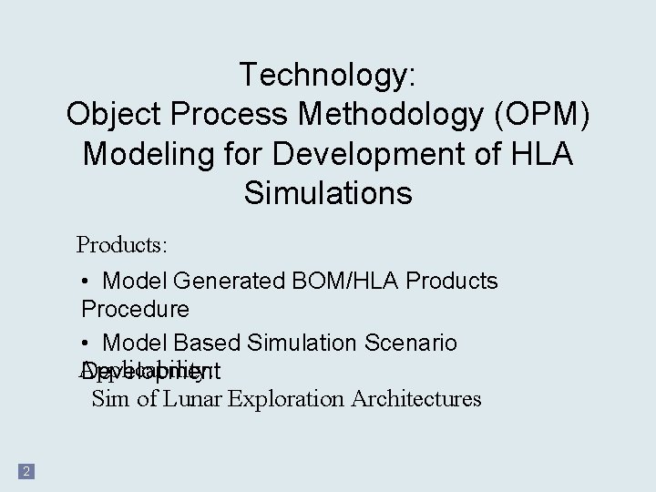 Technology: Object Process Methodology (OPM) Modeling for Development of HLA Simulations Products: • Model