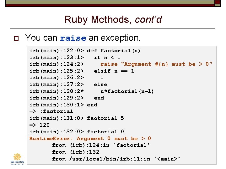 Ruby Methods, cont’d o You can raise an exception. irb(main): 122: 0> def factorial(n)