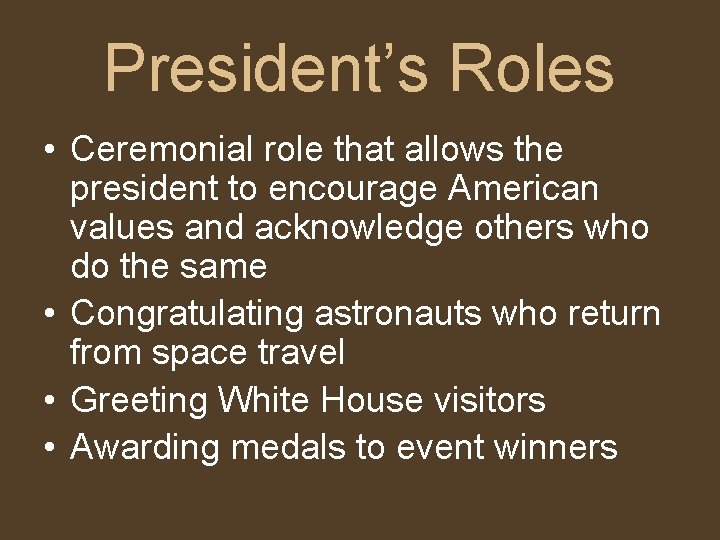 President’s Roles • Ceremonial role that allows the president to encourage American values and